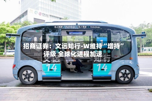 招商证券：文远知行-W维持“增持”评级 全球化进程加速-第2张图片