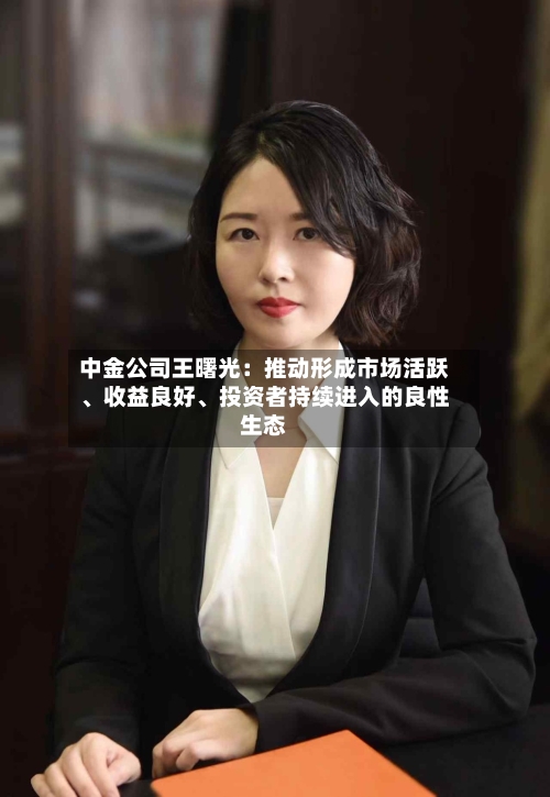 中金公司王曙光：推动形成市场活跃、收益良好、投资者持续进入的良性生态-第2张图片