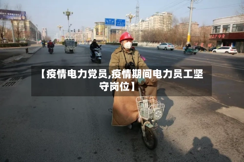【疫情电力党员,疫情期间电力员工坚守岗位】-第3张图片