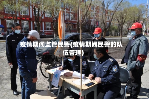 疫情期间监管民警(疫情期间民警的队伍管理)