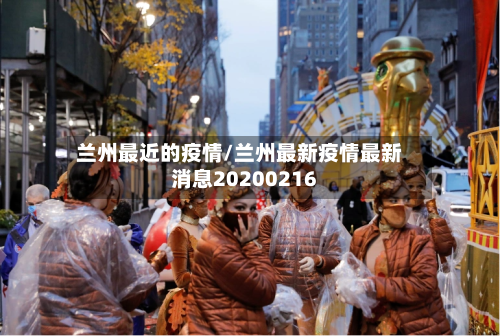 兰州最近的疫情/兰州最新疫情最新消息20200216