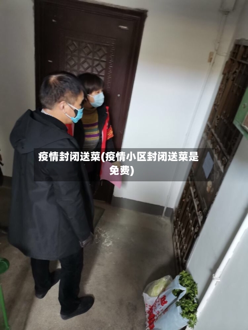 疫情封闭送菜(疫情小区封闭送菜是免费)-第3张图片