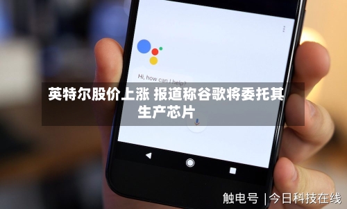 英特尔股价上涨 报道称谷歌将委托其生产芯片