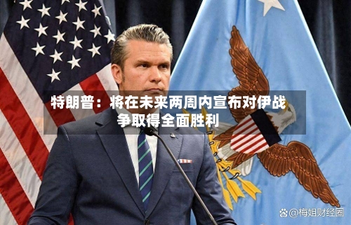 特朗普：将在未来两周内宣布对伊战争取得全面胜利