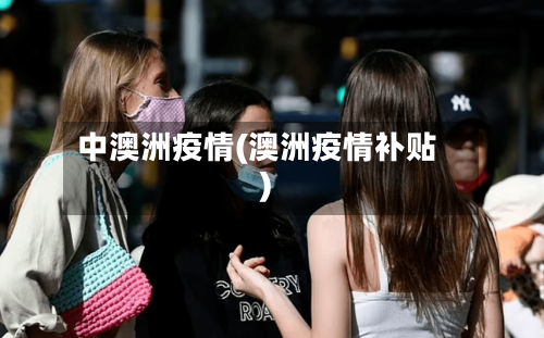 中澳洲疫情(澳洲疫情补贴)-第2张图片