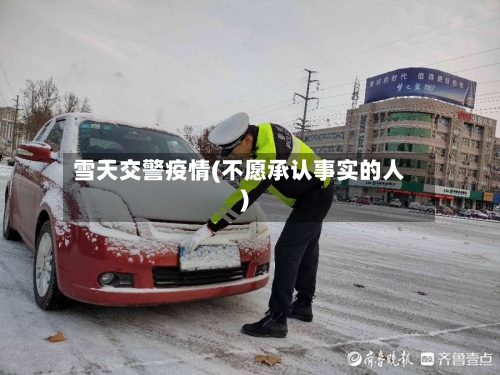 雪天交警疫情(不愿承认事实的人)-第2张图片