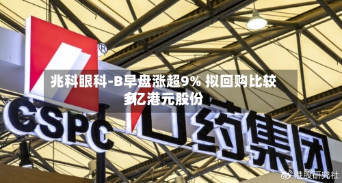 兆科眼科-B早盘涨超9% 拟回购比较多
1亿港元股份-第2张图片