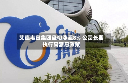 艾德韦宣集团盘初涨超8% 公司长期执行高派息政策-第2张图片