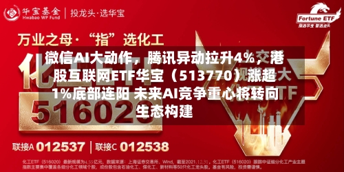微信AI大动作，腾讯异动拉升4%	，港股互联网ETF华宝（513770）涨超1%底部连阳 未来AI竞争重心将转向生态构建-第3张图片